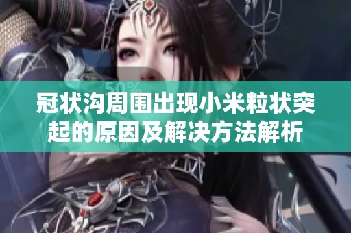 冠状沟周围出现小米粒状突起的原因及解决方法解析