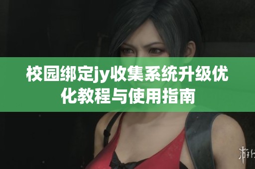 校园绑定jy收集系统升级优化教程与使用指南