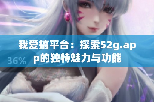 我爱搞平台：探索52g.app的独特魅力与功能