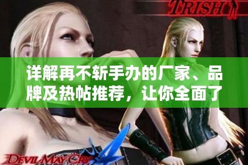 详解再不斩手办的厂家、品牌及热帖推荐，让你全面了解这款经典手办