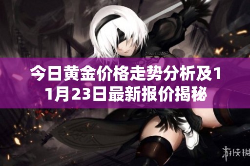 今日黄金价格走势分析及11月23日最新报价揭秘