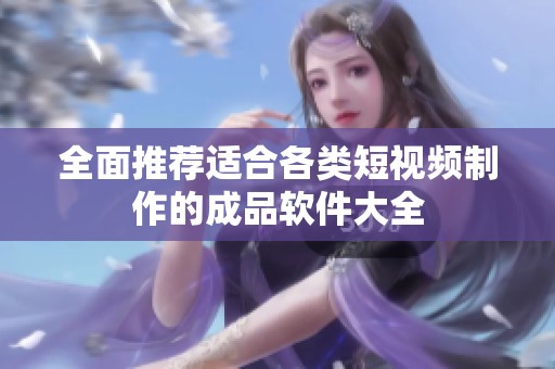 全面推荐适合各类短视频制作的成品软件大全
