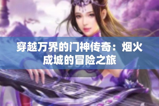 穿越万界的门神传奇：烟火成城的冒险之旅