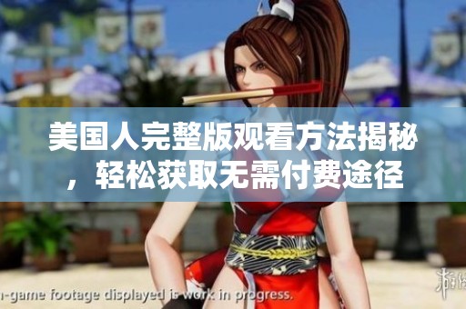 美国人完整版观看方法揭秘，轻松获取无需付费途径