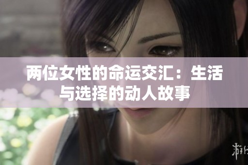 两位女性的命运交汇：生活与选择的动人故事