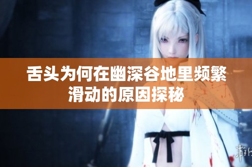 舌头为何在幽深谷地里频繁滑动的原因探秘