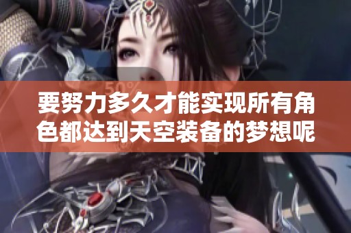 要努力多久才能实现所有角色都达到天空装备的梦想呢