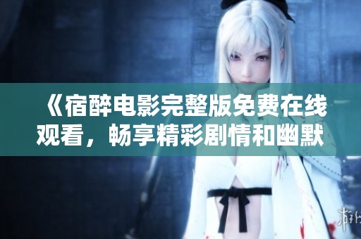 《宿醉电影完整版免费在线观看，畅享精彩剧情和幽默瞬间》
