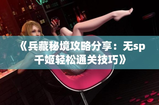 《兵藏秘境攻略分享：无sp千姬轻松通关技巧》