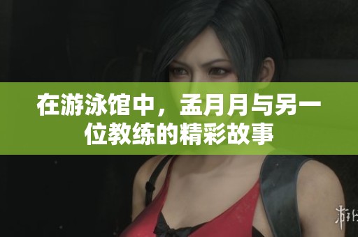 在游泳馆中，孟月月与另一位教练的精彩故事
