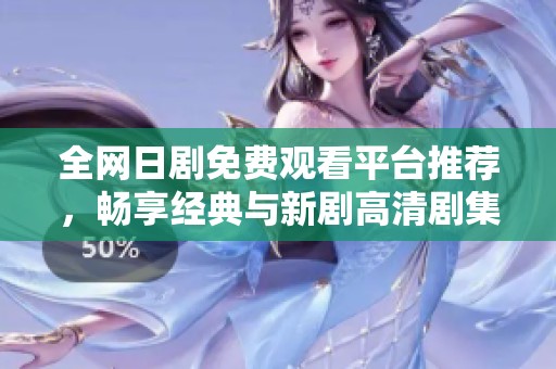 全网日剧免费观看平台推荐，畅享经典与新剧高清剧集