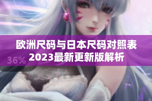 欧洲尺码与日本尺码对照表2023最新更新版解析