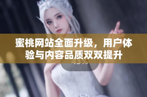 蜜桃网站全面升级，用户体验与内容品质双双提升