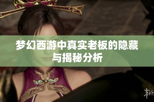 梦幻西游中真实老板的隐藏与揭秘分析