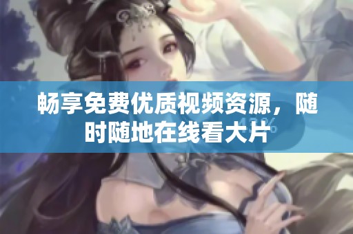 畅享免费优质视频资源，随时随地在线看大片