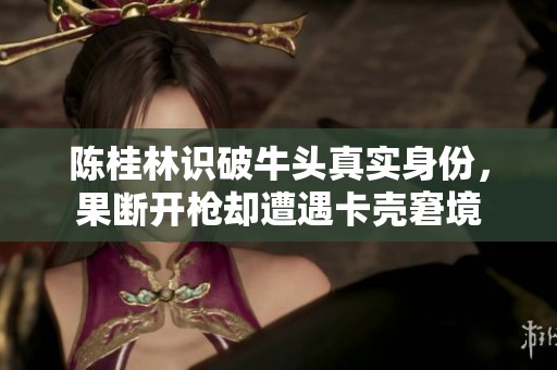 陈桂林识破牛头真实身份，果断开枪却遭遇卡壳窘境