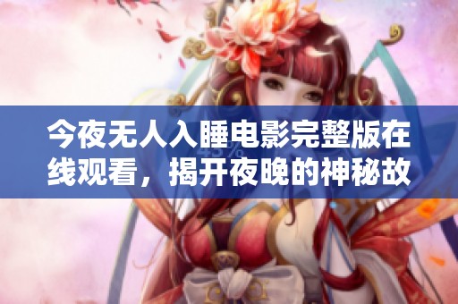 今夜无人入睡电影完整版在线观看，揭开夜晚的神秘故事