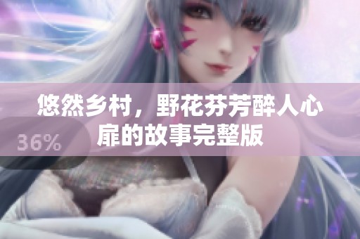 悠然乡村，野花芬芳醉人心扉的故事完整版