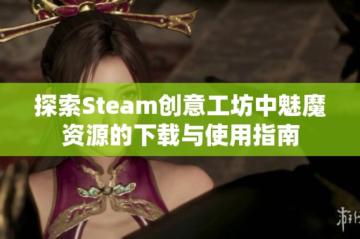 探索Steam创意工坊中魅魔资源的下载与使用指南