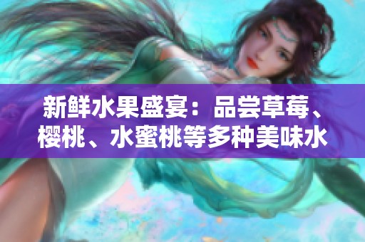 新鲜水果盛宴：品尝草莓、樱桃、水蜜桃等多种美味水果的乐趣