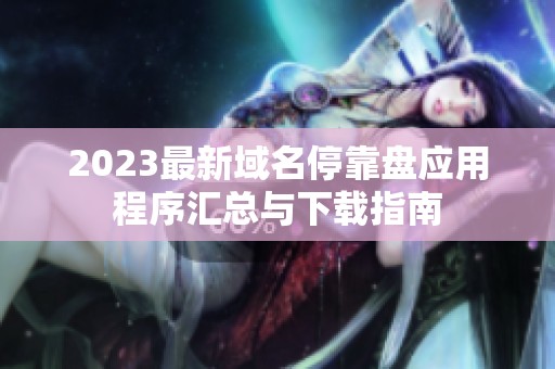 2023最新域名停靠盘应用程序汇总与下载指南