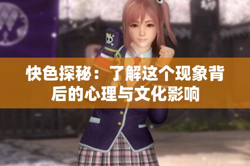 快色探秘：了解这个现象背后的心理与文化影响