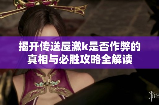 揭开传送屋激k是否作弊的真相与必胜攻略全解读