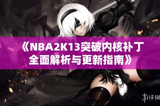 《NBA2K13突破内核补丁全面解析与更新指南》