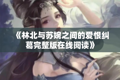 《林北与苏婉之间的爱恨纠葛完整版在线阅读》