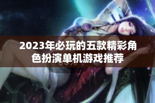 2023年必玩的五款精彩角色扮演单机游戏推荐