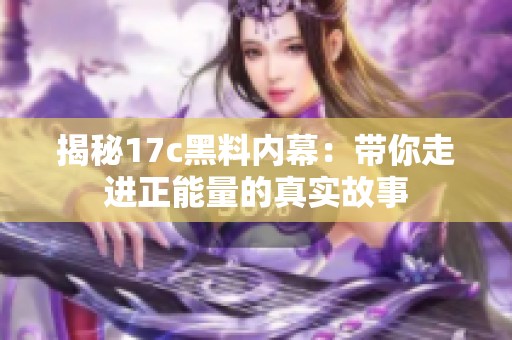 揭秘17c黑料内幕：带你走进正能量的真实故事