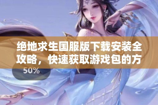 绝地求生国服版下载安装全攻略，快速获取游戏包的方法揭秘