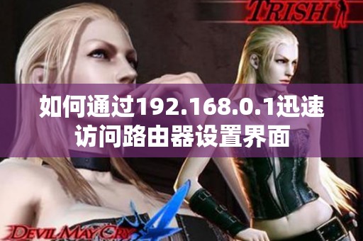 如何通过192.168.0.1迅速访问路由器设置界面