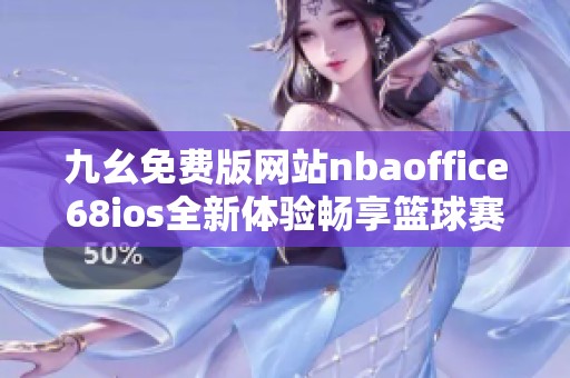 九幺免费版网站nbaoffice68ios全新体验畅享篮球赛事乐趣