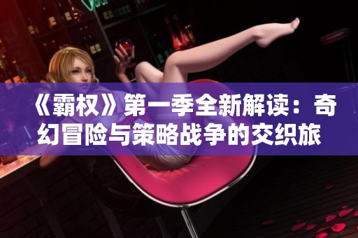 《霸权》第一季全新解读：奇幻冒险与策略战争的交织旅程