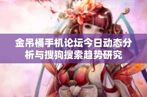 金吊桶手机论坛今日动态分析与搜狗搜索趋势研究