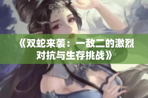 《双蛇来袭：一敌二的激烈对抗与生存挑战》