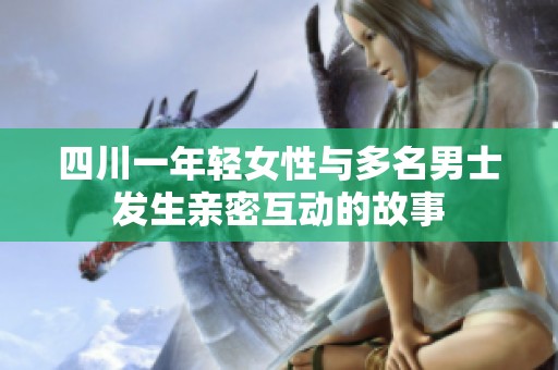 四川一年轻女性与多名男士发生亲密互动的故事