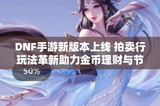 DNF手游新版本上线 拍卖行玩法革新助力金币理财与节约泰拉开支