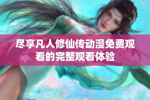 尽享凡人修仙传动漫免费观看的完整观看体验