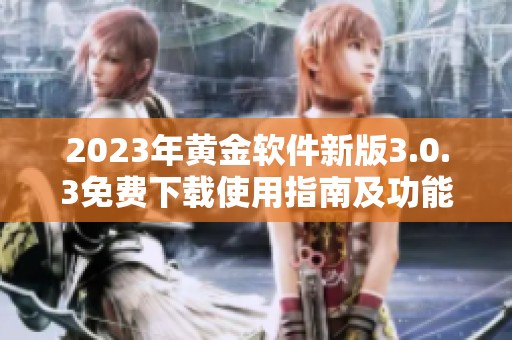 2023年黄金软件新版3.0.3免费下载使用指南及功能介绍