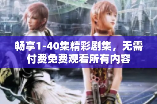 畅享1-40集精彩剧集，无需付费免费观看所有内容