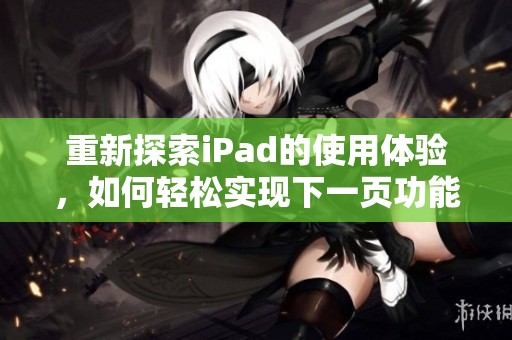 重新探索iPad的使用体验，如何轻松实现下一页功能