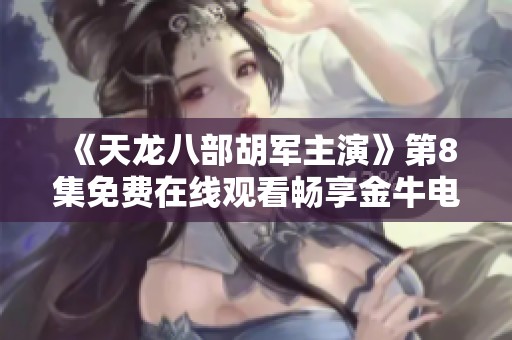 《天龙八部胡军主演》第8集免费在线观看畅享金牛电影网精彩内容