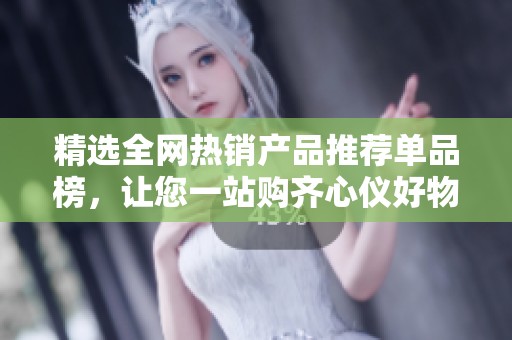 精选全网热销产品推荐单品榜，让您一站购齐心仪好物