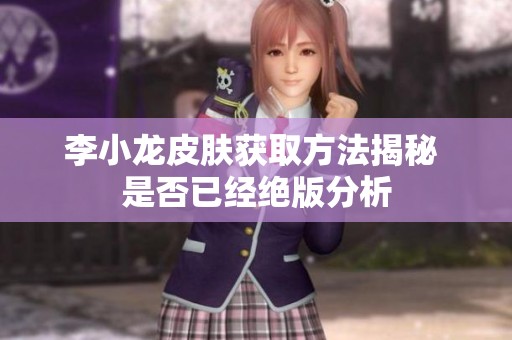 李小龙皮肤获取方法揭秘 是否已经绝版分析