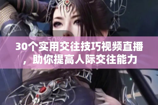 30个实用交往技巧视频直播，助你提高人际交往能力