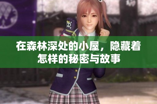 在森林深处的小屋，隐藏着怎样的秘密与故事