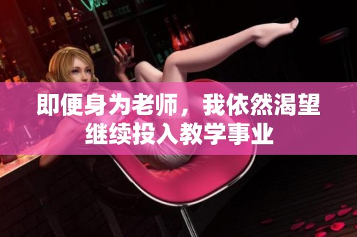 即便身为老师，我依然渴望继续投入教学事业