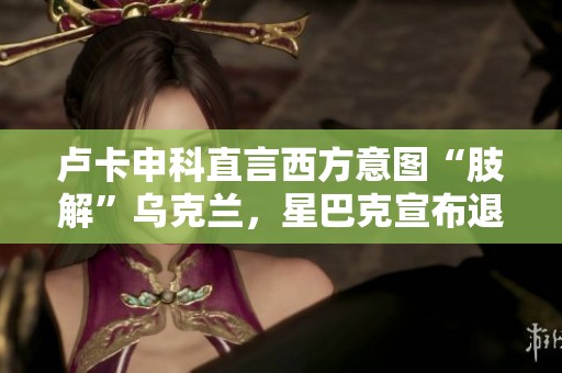 卢卡申科直言西方意图“肢解”乌克兰，星巴克宣布退出市场